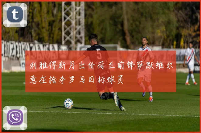 利雅得新月出价荷兰前锋萨默维尔意在抢夺罗马目标球员