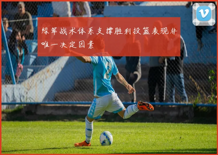 绿军战术体系支撑胜利投篮表现非唯一决定因素