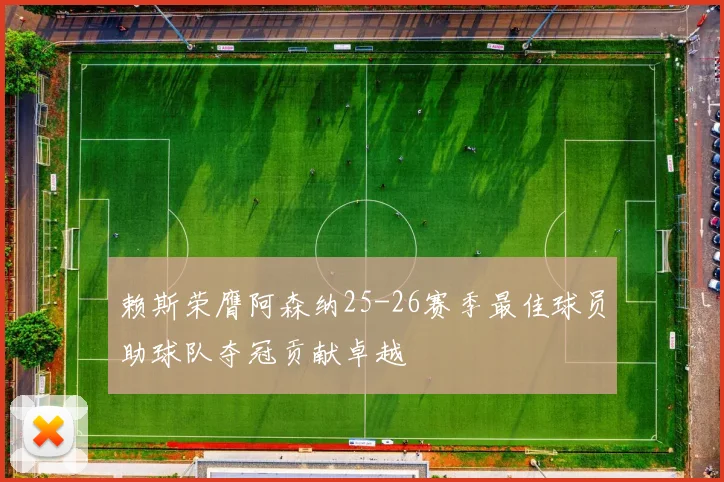 赖斯荣膺阿森纳25-26赛季最佳球员助球队夺冠贡献卓越