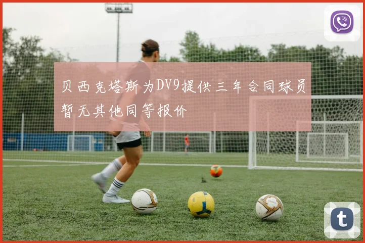 贝西克塔斯为DV9提供三年合同球员暂无其他同等报价