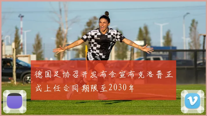 德国足协召开发布会宣布克洛普正式上任合同期限至2030年