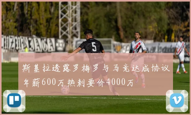 斯基拉透露罗梅罗与马竞达成协议年薪600万热刺要价4000万