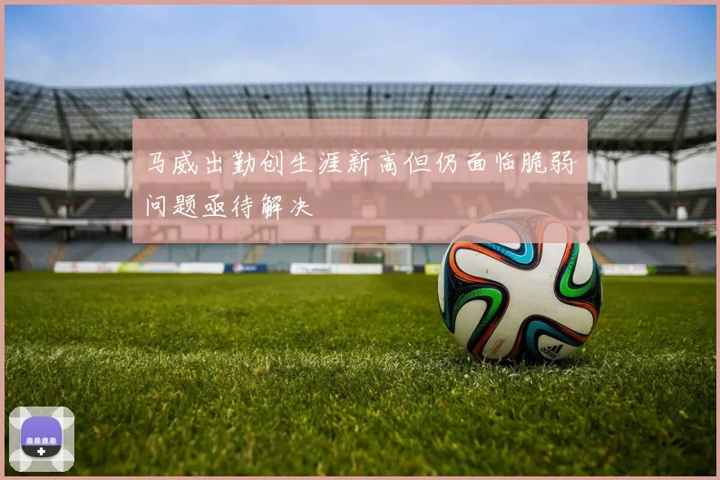 马威出勤创生涯新高但仍面临脆弱问题亟待解决