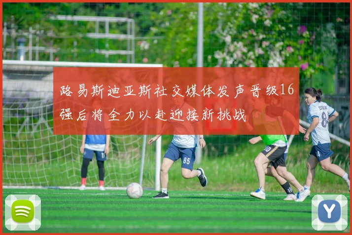 路易斯迪亚斯社交媒体发声晋级16强后将全力以赴迎接新挑战