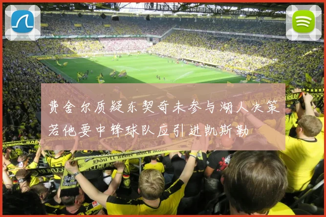 费舍尔质疑东契奇未参与湖人决策若他要中锋球队应引进凯斯勒